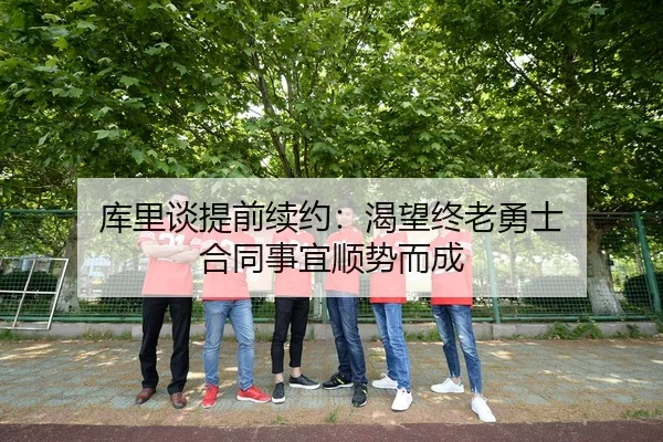库里谈提前续约：渴望终老勇士 合同事宜顺势而成 - kaiyun
