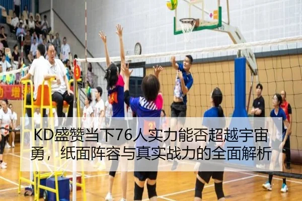 KD盛赞当下76人实力能否超越宇宙勇，纸面阵容与真实战力的全面解析 - kaiyun